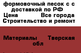 формовочный песок с с доставкой по РФ › Цена ­ 1 190 - Все города Строительство и ремонт » Материалы   . Тверская обл.